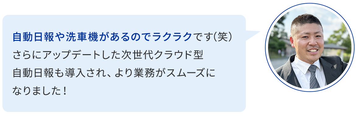 自動日報や洗車機があるのでラクラクです（笑） さらにアップデートした次世代クラウド型自動日報も導入され、より業務がスムーズになりました！