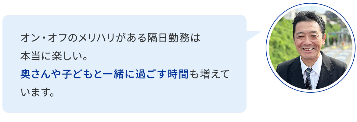 オン・オフのメリハリがある隔日勤務は本当に楽しい。 奥さんや子どもと一緒に過ごす時間も増えています。