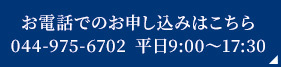 お電話でのお申し込みはこちら　044-975-6702　平日9:00～17:30